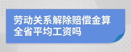 劳动关系解除赔偿金算全省平均工资吗