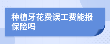 种植牙花费误工费能报保险吗