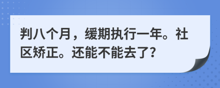 判八个月，缓期执行一年。社区矫正。还能不能去了？