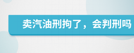 卖汽油刑拘了，会判刑吗