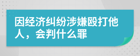 因经济纠纷涉嫌殴打他人，会判什么罪