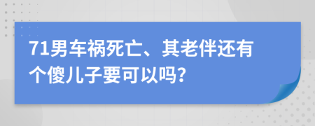 71男车祸死亡、其老伴还有个傻儿子要可以吗？