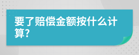 要了赔偿金额按什么计算?