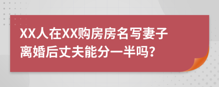 XX人在XX购房房名写妻子离婚后丈夫能分一半吗？