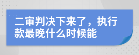 二审判决下来了，执行款最晚什么时候能