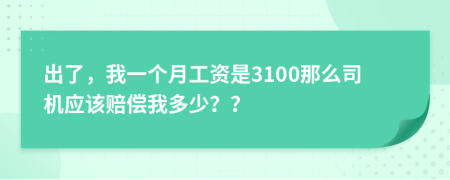 出了，我一个月工资是3100那么司机应该赔偿我多少？？