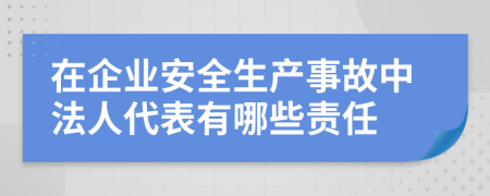 在企业安全生产事故中法人代表有哪些责任