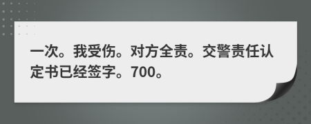 一次。我受伤。对方全责。交警责任认定书已经签字。700。