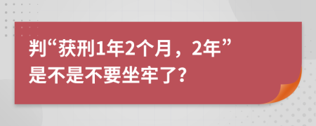 判“获刑1年2个月，2年”是不是不要坐牢了？