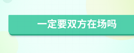 一定要双方在场吗