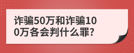 诈骗50万和诈骗100万各会判什么罪?