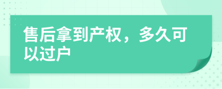 售后拿到产权，多久可以过户