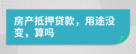 房产抵押贷款，用途没变，算吗
