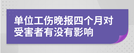 单位工伤晚报四个月对受害者有没有影响