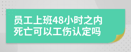 员工上班48小时之内死亡可以工伤认定吗