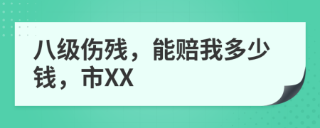 八级伤残，能赔我多少钱，市XX