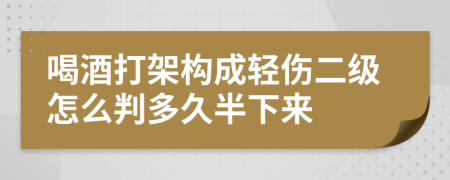 喝酒打架构成轻伤二级怎么判多久半下来