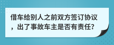 借车给别人之前双方签订协议，出了事故车主是否有责任？