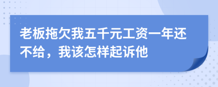 老板拖欠我五千元工资一年还不给，我该怎样起诉他