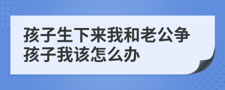 孩子生下来我和老公争孩子我该怎么办