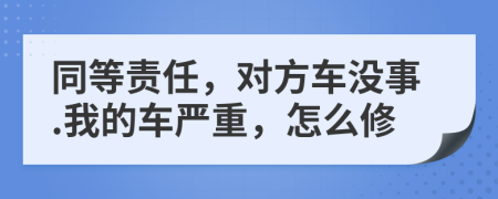 同等责任，对方车没事.我的车严重，怎么修