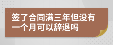 签了合同满三年但没有一个月可以辞退吗