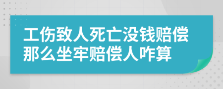 工伤致人死亡没钱赔偿那么坐牢赔偿人咋算