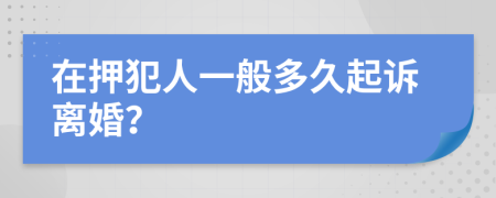 在押犯人一般多久起诉离婚？