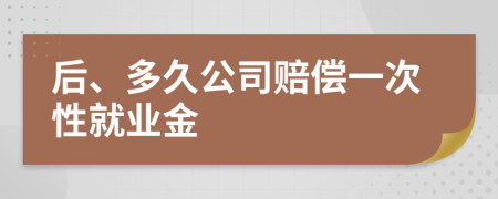 后、多久公司赔偿一次性就业金