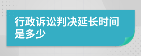 行政诉讼判决延长时间是多少