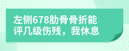 左侧678肋骨骨折能评几级伤残，我休息