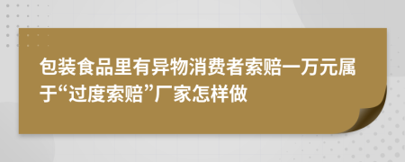 包装食品里有异物消费者索赔一万元属于“过度索赔”厂家怎样做