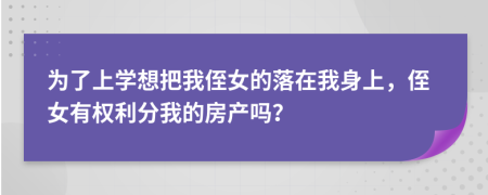 为了上学想把我侄女的落在我身上，侄女有权利分我的房产吗？