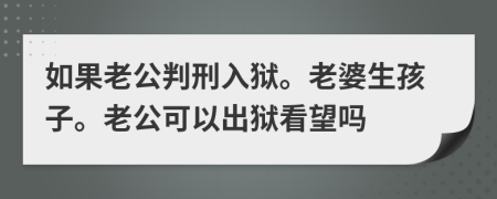 如果老公判刑入狱。老婆生孩子。老公可以出狱看望吗