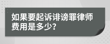 如果要起诉诽谤罪律师费用是多少？