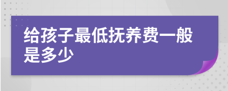 给孩子最低抚养费一般是多少