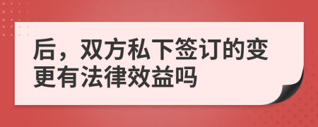 后，双方私下签订的变更有法律效益吗