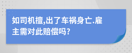 如司机擅,出了车祸身亡.雇主需对此赔偿吗?