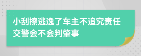 小刮擦逃逸了车主不追究责任交警会不会判肇事