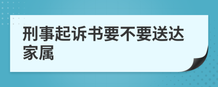 刑事起诉书要不要送达家属