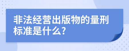 非法经营出版物的量刑标准是什么?