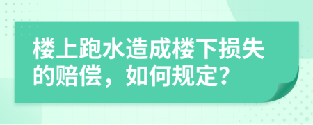 楼上跑水造成楼下损失的赔偿，如何规定？