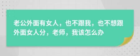 老公外面有女人，也不跟我，也不想跟外面女人分，老师，我该怎么办