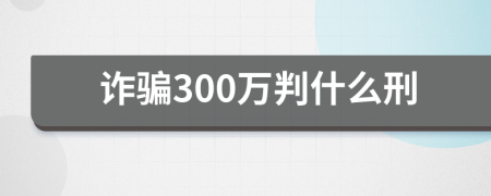 诈骗300万判什么刑
