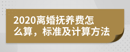 2020离婚抚养费怎么算，标准及计算方法