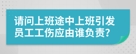 请问上班途中上班引发员工工伤应由谁负责？