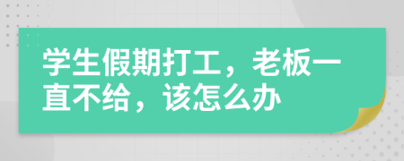 学生假期打工，老板一直不给，该怎么办