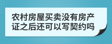 农村房屋买卖没有房产证之后还可以写契约吗