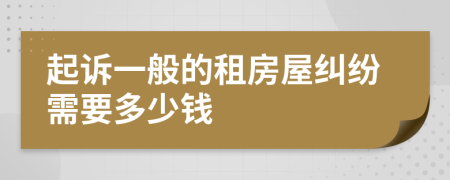 起诉一般的租房屋纠纷需要多少钱