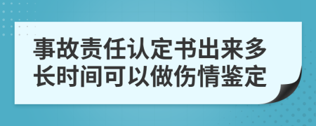 事故责任认定书出来多长时间可以做伤情鉴定